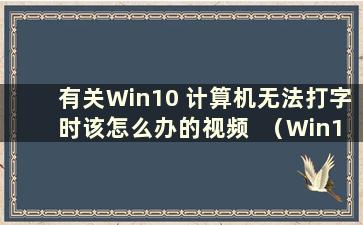 有关Win10 计算机无法打字时该怎么办的视频  （Win10电脑无法打字是什么原因）